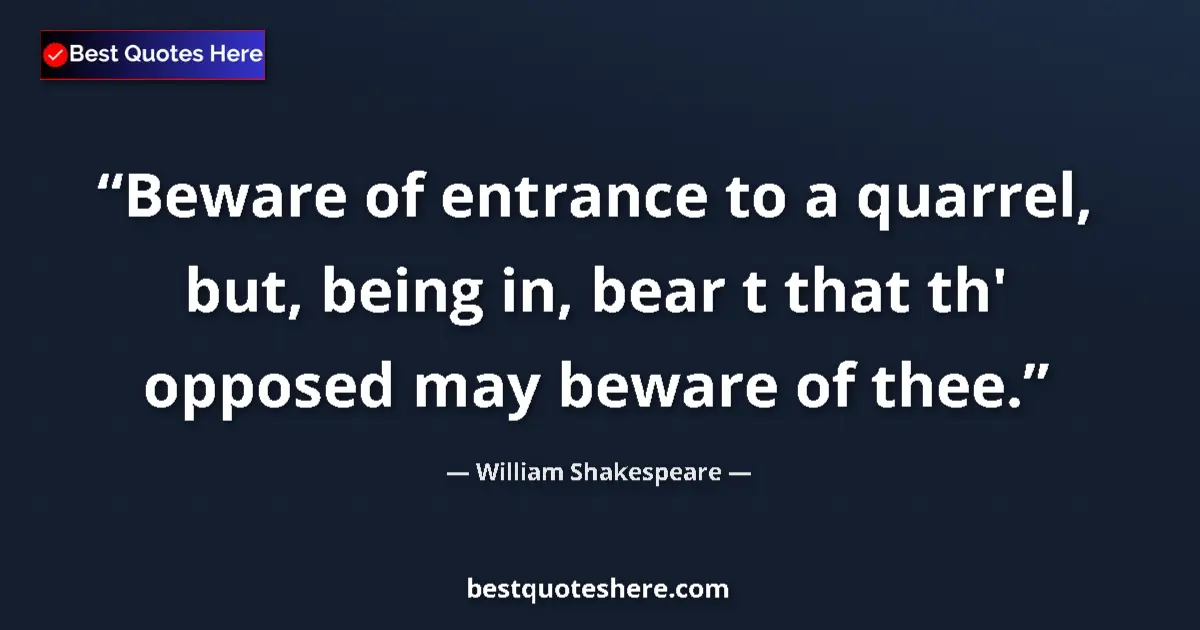 Quote by William Shakespeare: Beware of entrance to a quarrel, but, being in, bear t that th' opposed may beware of thee....