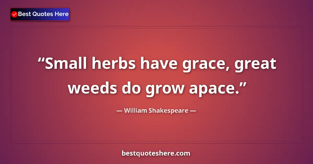 Quote by William Shakespeare: Small herbs have grace, great weeds do grow apace....