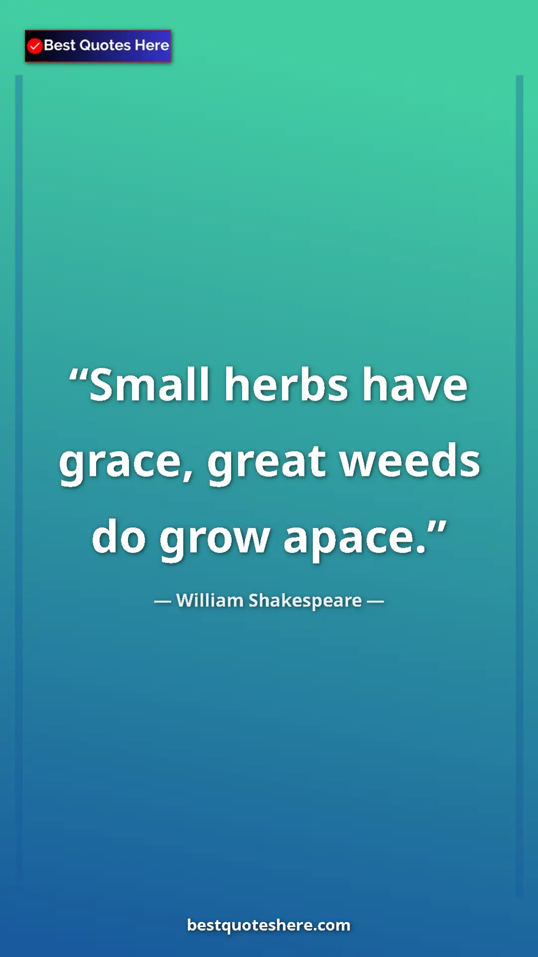 William Shakespeare Quote Card: "Small herbs have grace, great weeds do grow apace." Pinterest quote poster by William Shakespeare: "Small herbs have grace, great weeds do grow apace."
