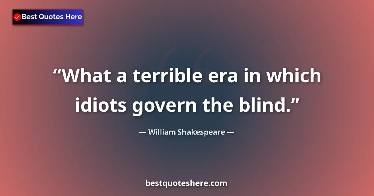 Quote by William Shakespeare: What a terrible era in which idiots govern the bli