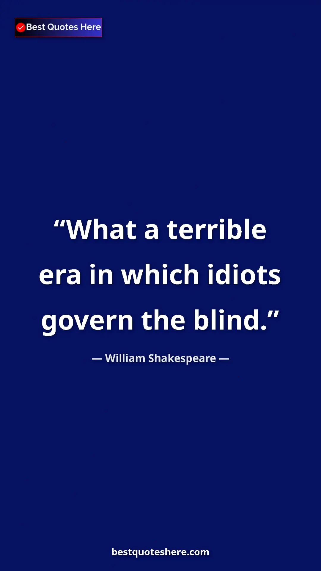 Pinterest quote poster by William Shakespeare: "What a terrible era in which idiots govern the blind."