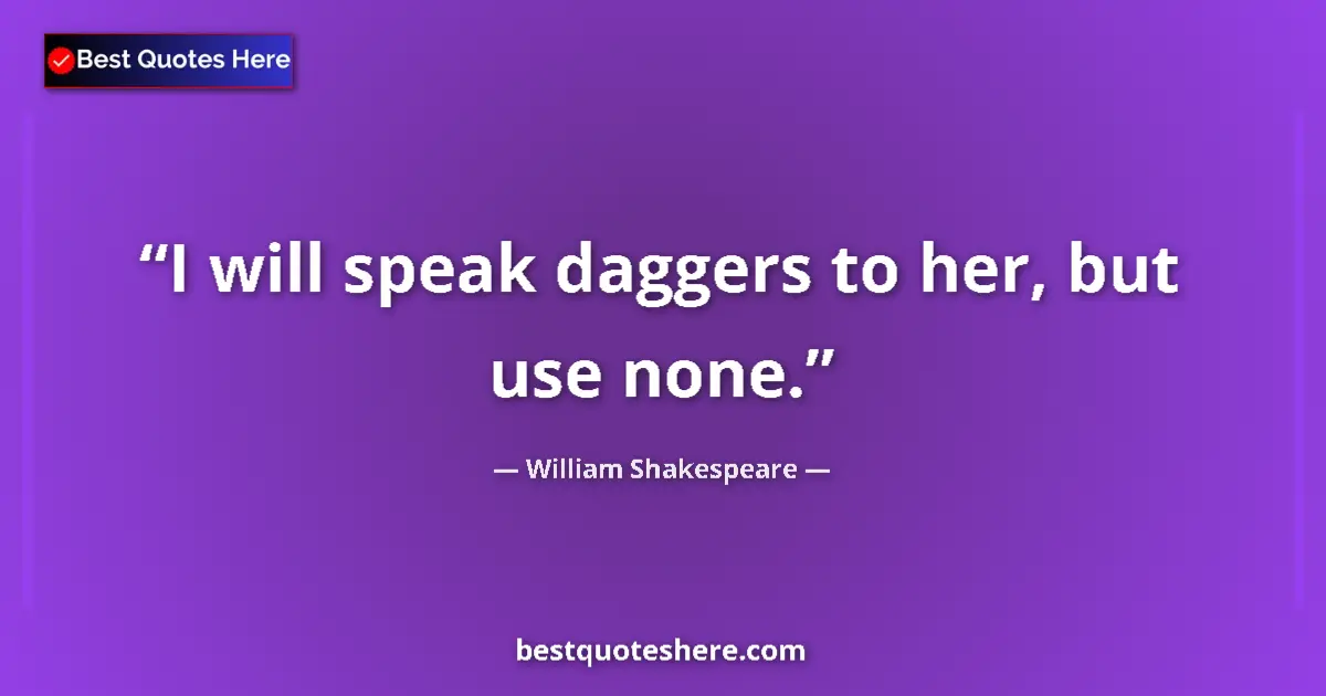 Quote by William Shakespeare: I will speak daggers to her, but use none.