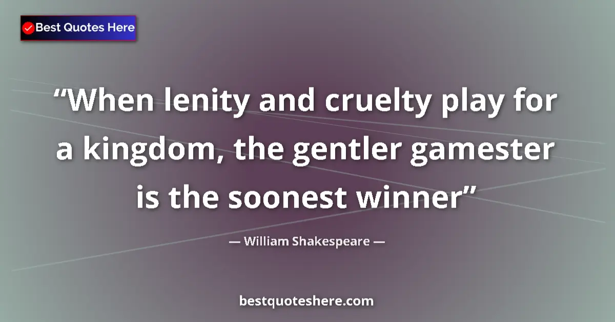 Image for the quote by William Shakespeare: When lenity and cruelty play for a kingdom, the gentler gamester is the soonest winner...