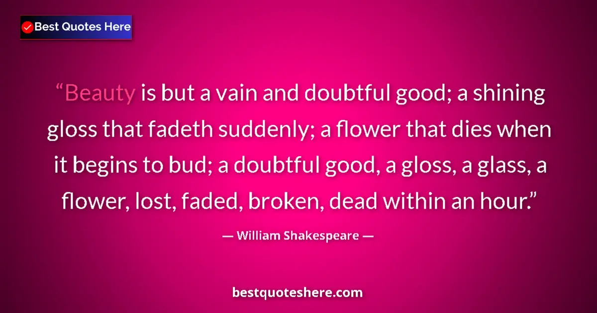 Image for the quote by William Shakespeare: Beauty is but a vain and doubtful good; a shining gloss that fadeth suddenly; a flower that dies whe...