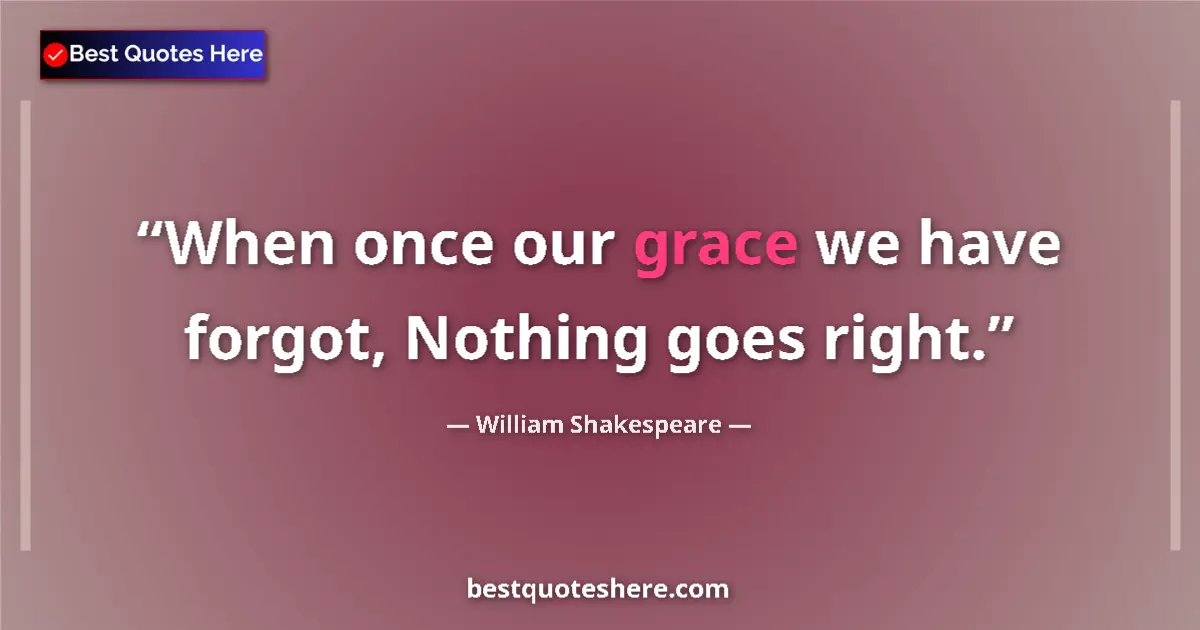 Quote by William Shakespeare: When once our grace we have forgot, Nothing goes right....
