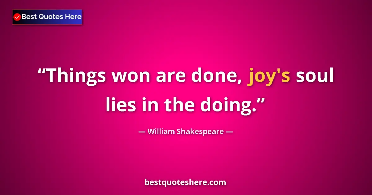 Quote by William Shakespeare: Things won are done, joy's soul lies in the doing....