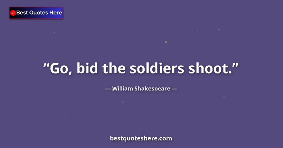 Quote by William Shakespeare: Go, bid the soldiers shoot....