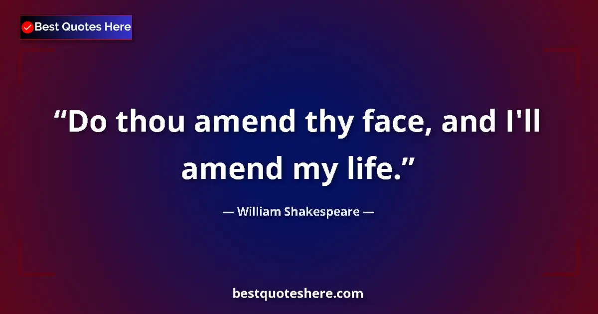 Quote by William Shakespeare: Do thou amend thy face, and I'll amend my life....