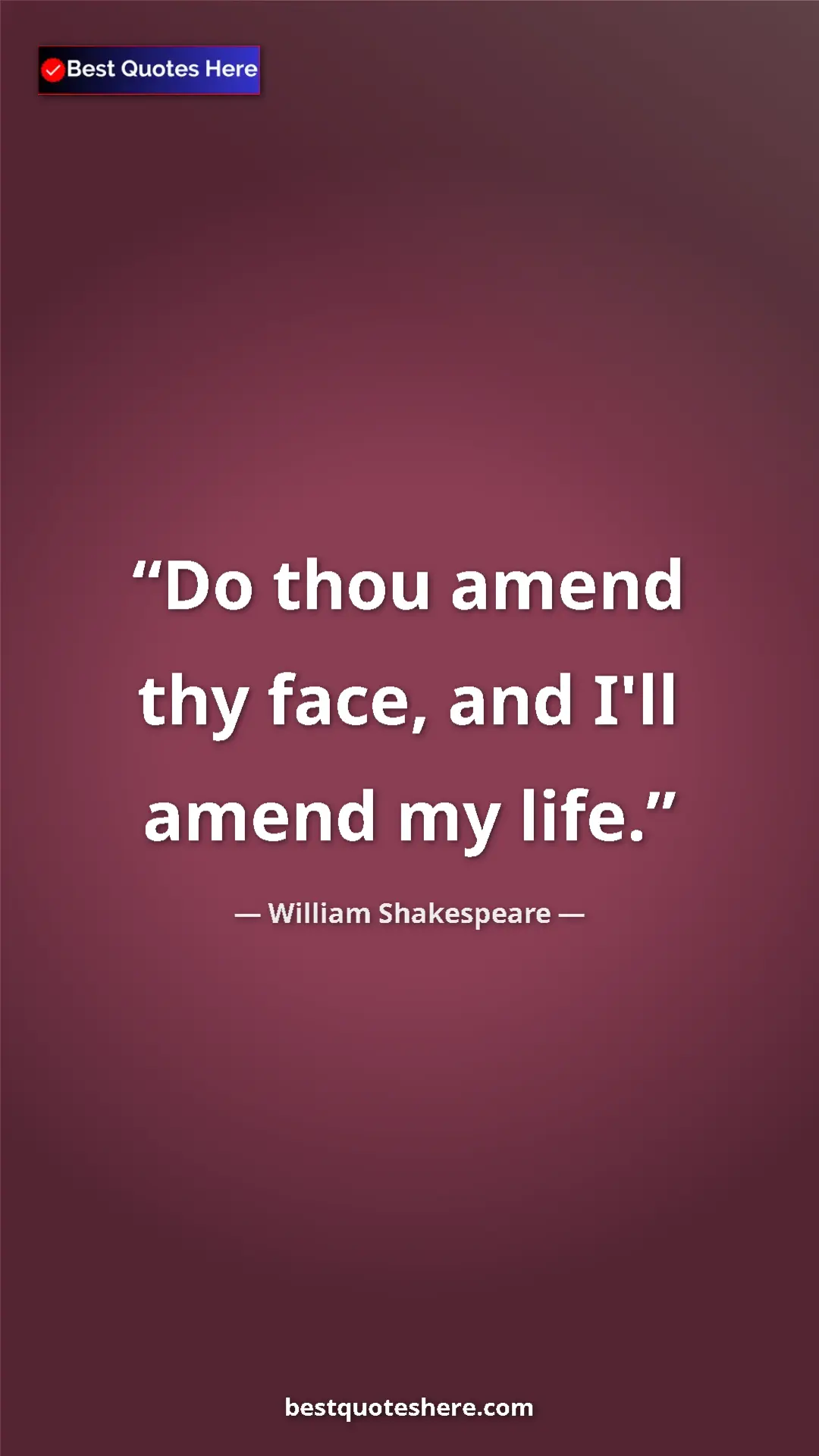 Pinterest quote poster by William Shakespeare: "Do thou amend thy face, and I'll amend my life."