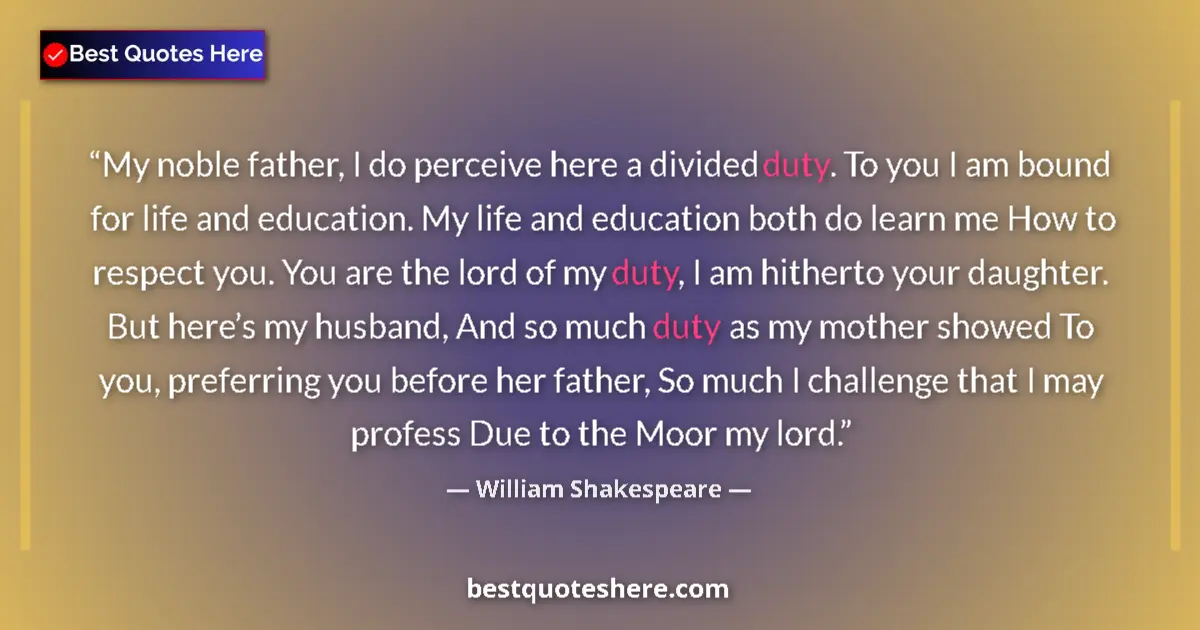 Quote by William Shakespeare: My noble father, I do perceive here a divided duty. To you I am bound for life and education. My lif...