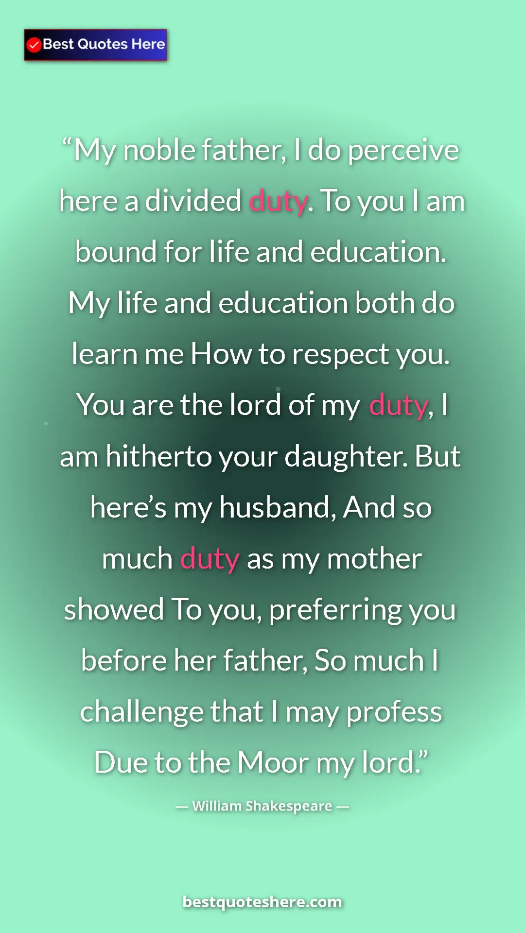 William Shakespeare Quote Card: "My noble father, I do perceive here a divided duty. To you..." Pinterest quote poster by William Shakespeare: "My noble father, I do perceive here a divided duty. To you..."