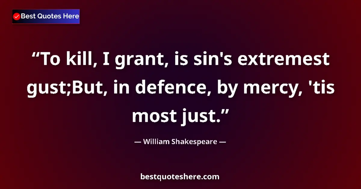 Quote by William Shakespeare: To kill, I grant, is sin's extremest gust;But, in defence, by mercy, 'tis most just....