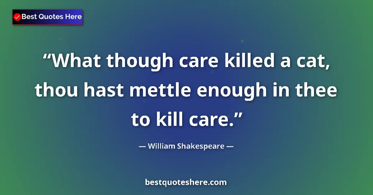 Quote by William Shakespeare: What though care killed a cat, thou hast mettle enough in thee to kill care....