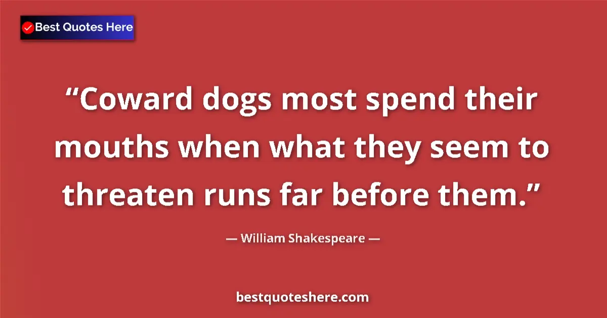 Quote by William Shakespeare: Coward dogs most spend their mouths when what they seem to threaten runs far before them....