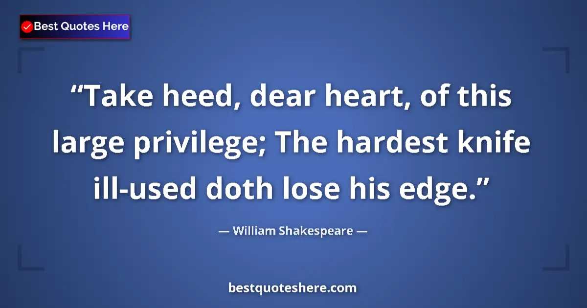 Quote by William Shakespeare: Take heed, dear heart, of this large privilege; The hardest knife ill-used doth lose his edge....