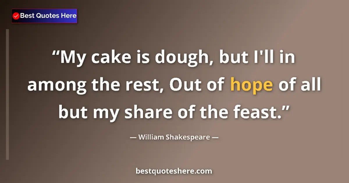 Quote by William Shakespeare: My cake is dough, but I'll in among the rest, Out of hope of all but my share of the feast....