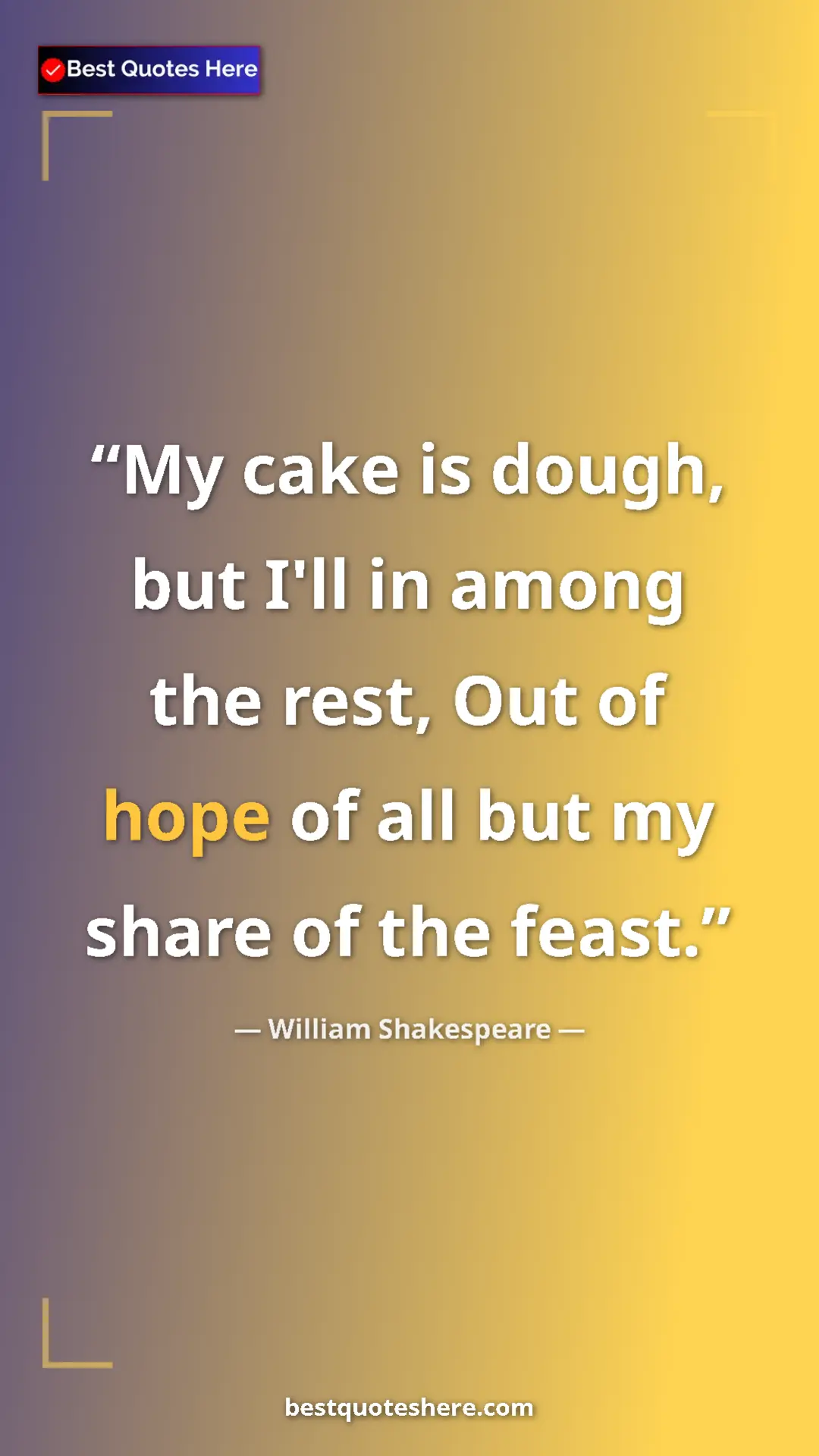 Pinterest quote poster by William Shakespeare: "My cake is dough, but I'll in among the rest, Out of hope..."
