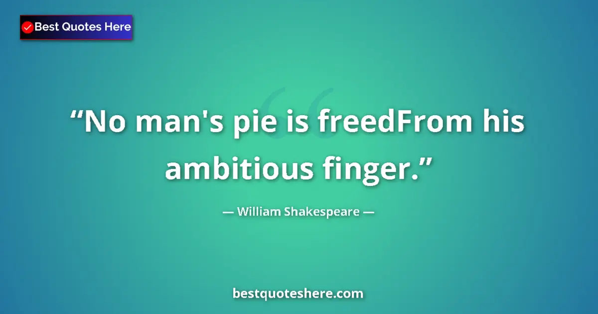 Quote by William Shakespeare: No man's pie is freedFrom his ambitious finger....