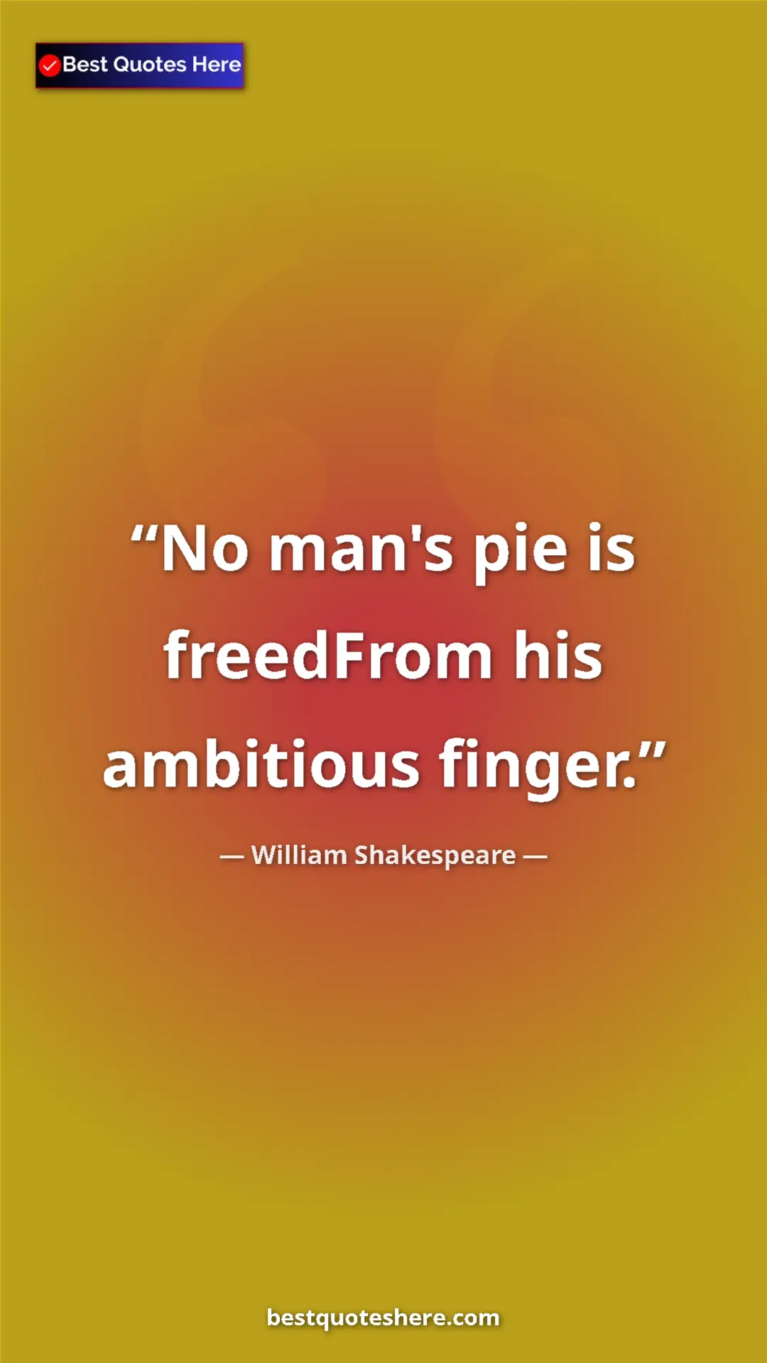 Pinterest quote poster by William Shakespeare: "No man's pie is freedFrom his ambitious finger."