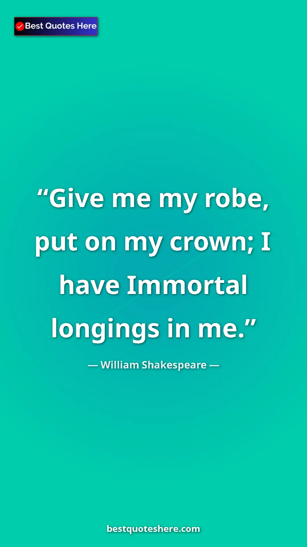 Pinterest quote poster by William Shakespeare: "Give me my robe, put on my crown; I have Immortal longings..."