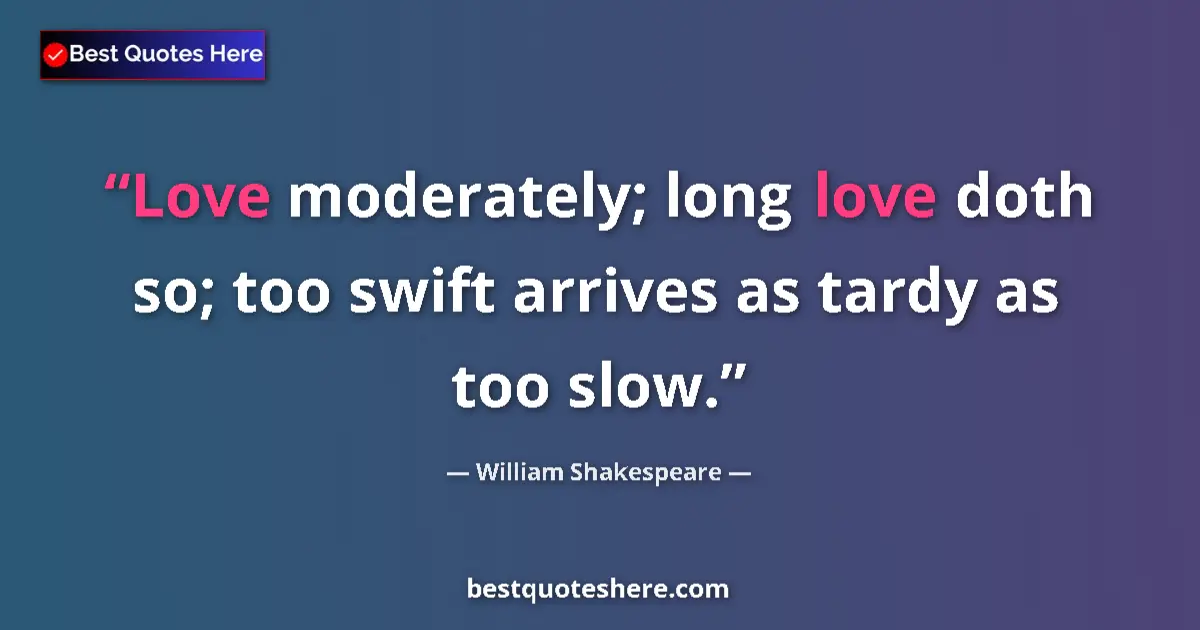 Quote by William Shakespeare: Love moderately; long love doth so; too swift arrives as tardy as too slow....
