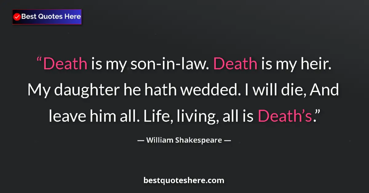 Image for the quote by William Shakespeare: Death is my son-in-law. Death is my heir. My daughter he hath wedded. I will die, And leave him all....