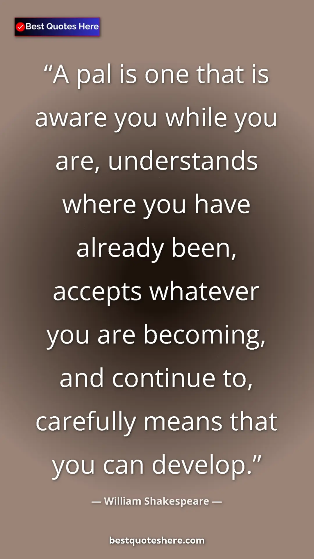 Pinterest quote poster by William Shakespeare: "A pal is one that is aware you while you are, understands..."
