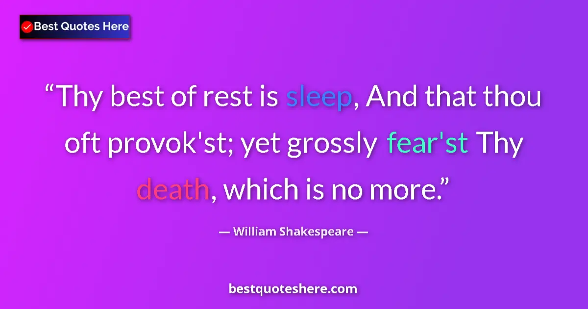 Quote by William Shakespeare: Thy best of rest is sleep, And that thou oft provok'st; yet grossly fear'st Thy death, which is no m...