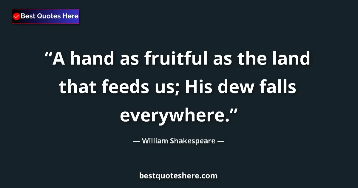 Quote by William Shakespeare: A hand as fruitful as the land that feeds us; His dew falls everywhere....