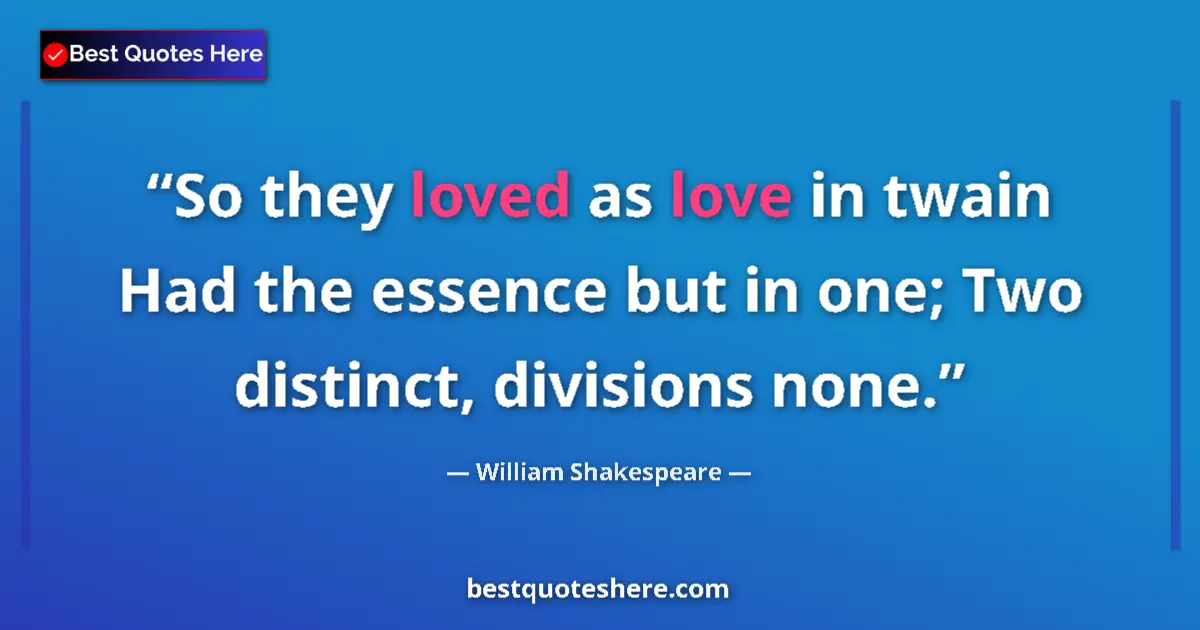 Quote by William Shakespeare: So they loved as love in twain Had the essence but