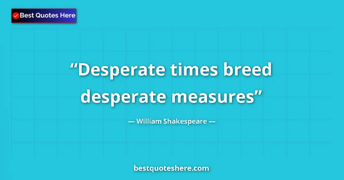 Quote by William Shakespeare: Desperate times breed desperate measures...