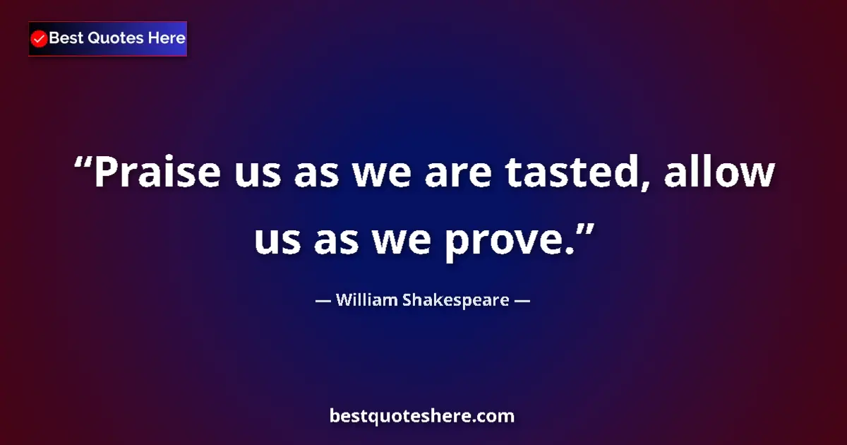Quote by William Shakespeare: Praise us as we are tasted, allow us as we prove....