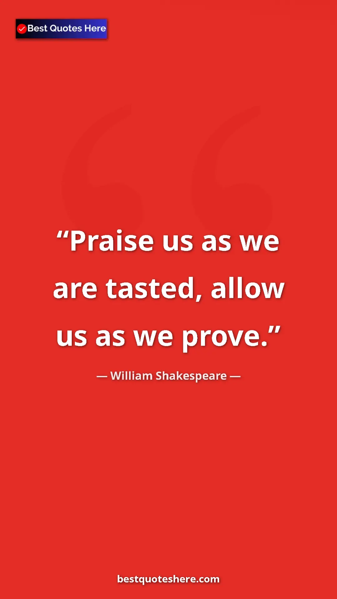 Pinterest quote poster by William Shakespeare: "Praise us as we are tasted, allow us as we prove."