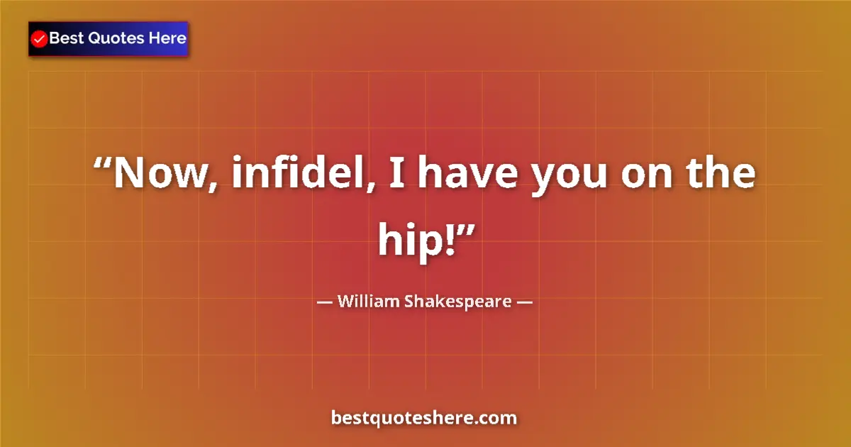 Quote by William Shakespeare: Now, infidel, I have you on the hip!...