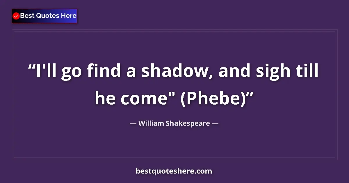 Quote by William Shakespeare: I'll go find a shadow, and sigh till he come