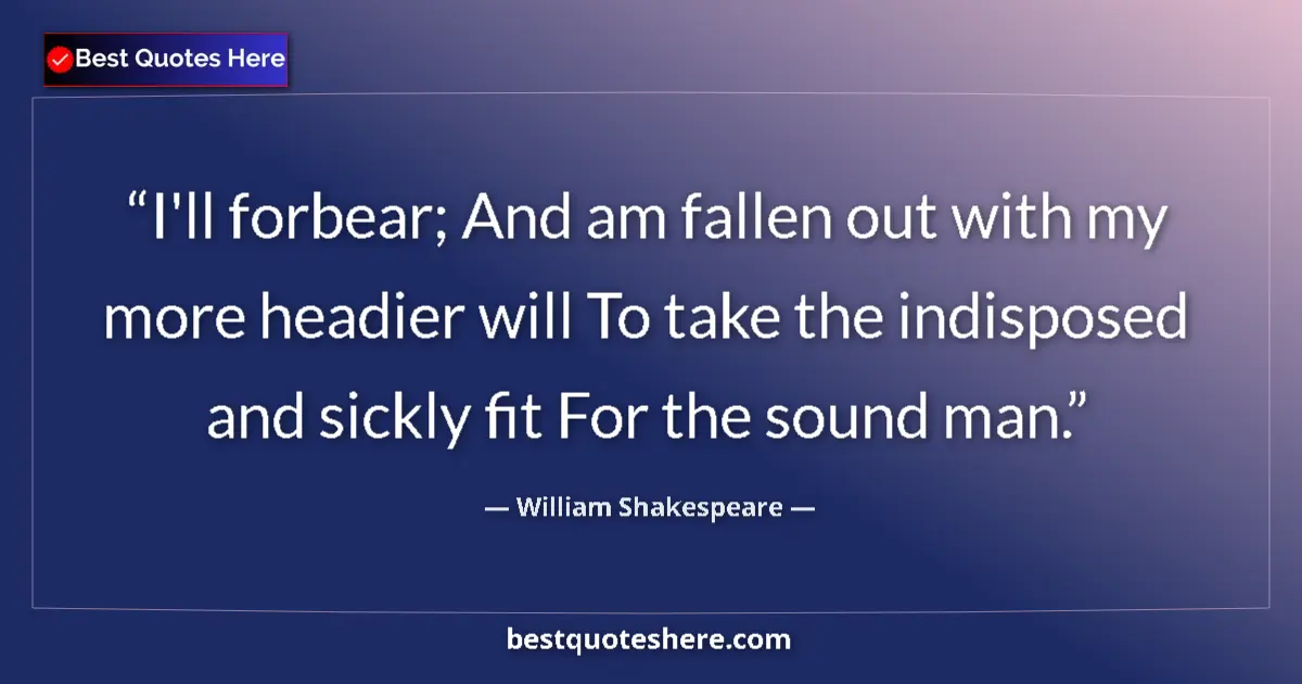 Quote by William Shakespeare: I'll forbear; And am fallen out with my more headier will To take the indisposed and sickly fit For ...