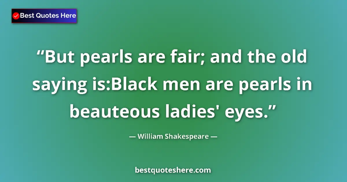 Quote by William Shakespeare: But pearls are fair; and the old saying is:Black m