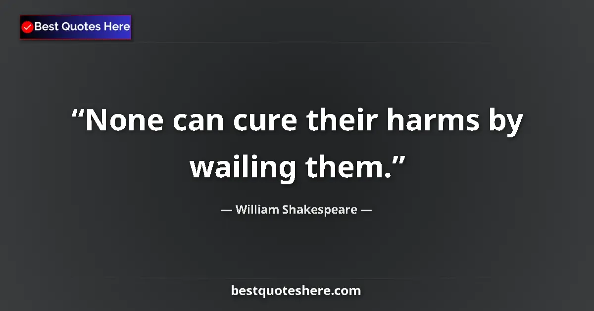 Quote by William Shakespeare: None can cure their harms by wailing them.