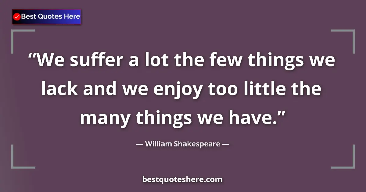 Quote by William Shakespeare: We suffer a lot the few things we lack and we enjo