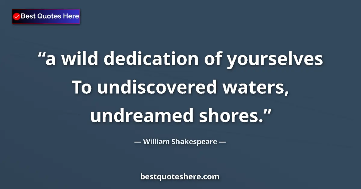 Quote by William Shakespeare: a wild dedication of yourselves To undiscovered waters, undreamed shores....