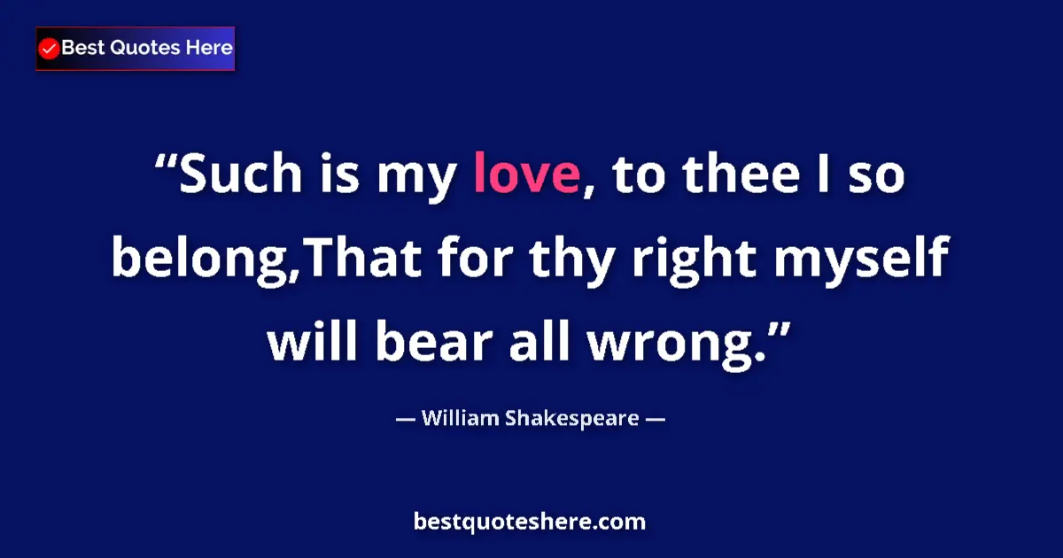 Image for the quote by William Shakespeare: Such is my love, to thee I so belong,That for thy right myself will bear all wrong....