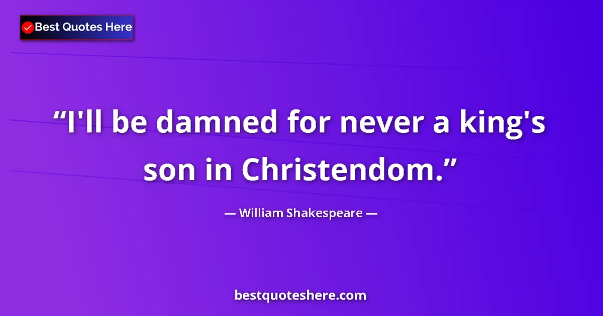 Quote by William Shakespeare: I'll be damned for never a king's son in Christendom....