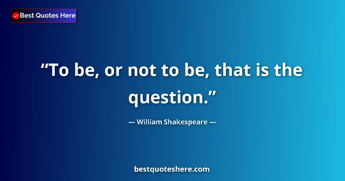 Quote by William Shakespeare: To be, or not to be, that is the question.