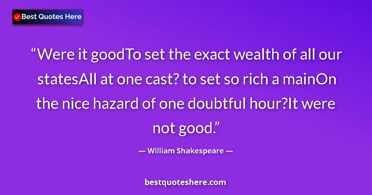 Quote by William Shakespeare: Were it goodTo set the exact wealth of all our statesAll at one cast? to set so rich a mainOn the ni...