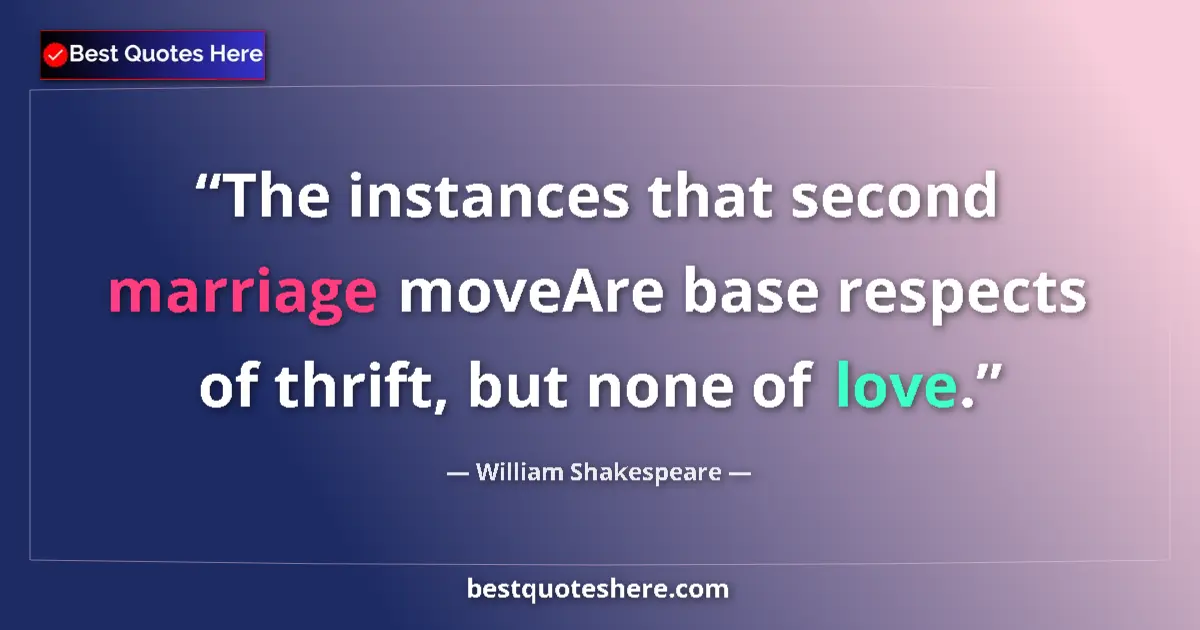 Quote by William Shakespeare: The instances that second marriage moveAre base respects of thrift, but none of love....