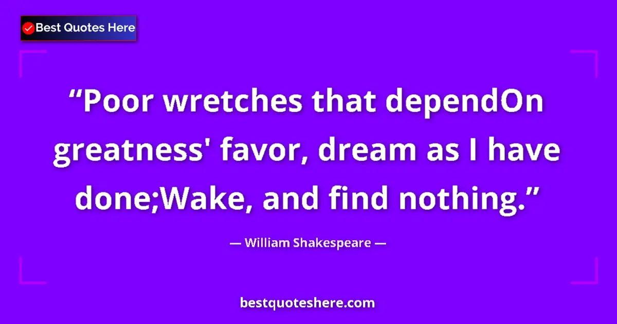 Quote by William Shakespeare: Poor wretches that dependOn greatness' favor, drea