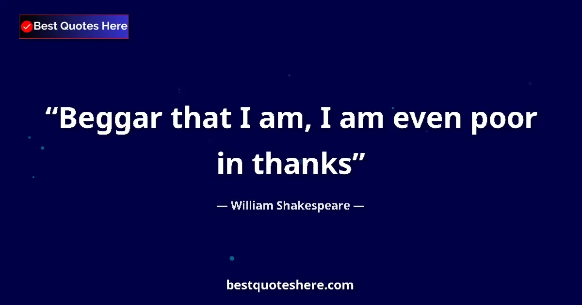 Quote by William Shakespeare: Beggar that I am, I am even poor in thanks