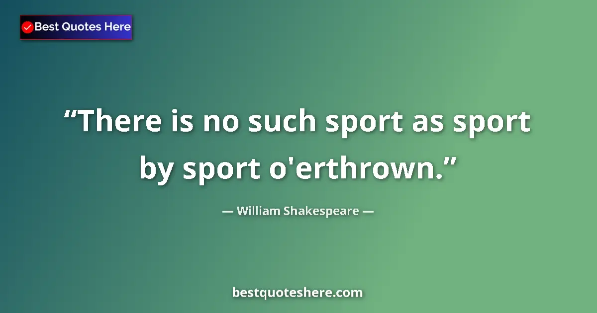 Quote by William Shakespeare: There is no such sport as sport by sport o'erthrown....