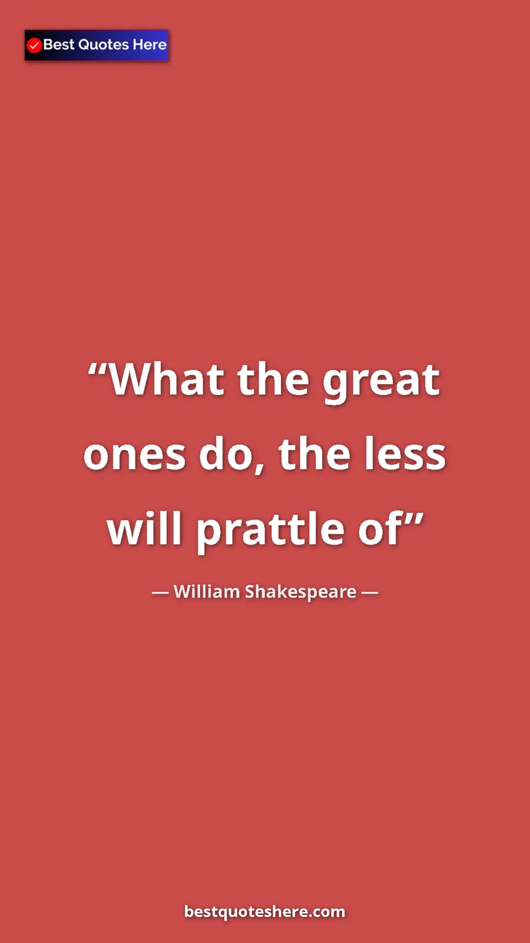 William Shakespeare Quote Card: "What the great ones do, the less will prattle of" Pinterest quote poster by William Shakespeare: "What the great ones do, the less will prattle of"