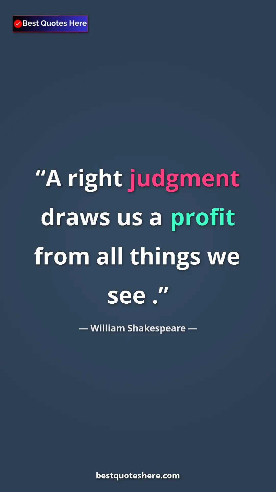 Pinterest quote poster by William Shakespeare: "A right judgment draws us a profit from all things we see ."